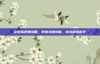 彩虹岛芭娜攻略，掌握关键技能，成为游戏高手