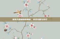 探索天国森林的奥秘，游戏攻略与技巧