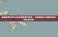 魔兽世界6月6日公布国服回归信息，玩家期待已久的回归倒计时正式开启！