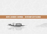 探索七色星露CG的奥秘，游戏攻略与技巧全解析