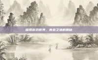 探索游戏世界，青春之池的奥秘
