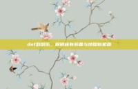 dnf刮刮乐，解锁稀有装备与地图新机遇