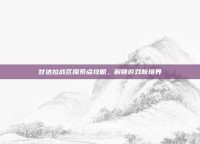 甘达拉战区探索点攻略，解锁游戏新境界