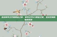 逆战审判之刃和黄金之翼，审判之刃VS黄金之翼，逆战双神的宿命对决