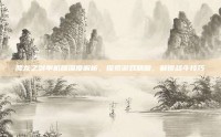 降龙之剑单机版深度解析，探索游戏精髓，解锁战斗技巧