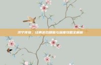济宁传奇，经典游戏精髓与深度攻略全解析