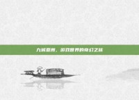 九城亚洲，游戏世界的奇幻之旅