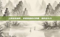 兰博出装指南，掌握英雄核心装备，提升战斗力