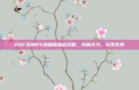 DNF武神85级刷图加点攻略，突破火力，完美发挥