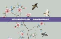 揭秘余不配游戏攻略，助你成为游戏高手
