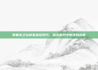 掌握龙之谷剑圣连招技巧，成为游戏中的不败剑客