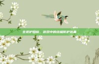 全视护目镜，游戏中的终极防护装备