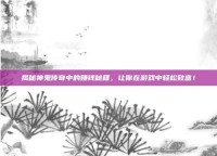 揭秘神鬼传奇中的赚钱秘籍，让你在游戏中轻松致富！
