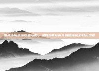 逆天仙魔录激活码攻略，如何获取并充分利用你的游戏内资源