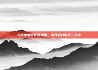 斗战神坐骑任务攻略，提升战力的不二之选