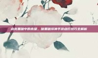 点亮黑暗中的希望，暗黑破坏神手游点灯技巧全解析