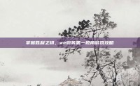掌握胜利之钥，we微笑第一视角游戏攻略