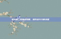 征战者二觉加点攻略，提升战斗力的关键