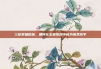 三抢策略揭秘，如何在王者荣耀中成为游戏高手