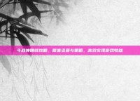 斗战神赚钱攻略，聚焦资源与策略，高效实现游戏收益