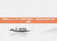 掌握Dota 6.78 AI地图下载技巧，让你在线上对战中占得先机！