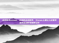 永恒世界steam，封神的永恒世界，Steam上最让人欲罢不能的互动影像巅峰之作