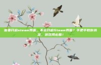 需要开启steam界面，不会开启Steam界面？手把手教你搞定，游戏党必看！