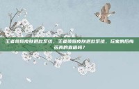 王者荣耀皮肤退款系统，王者荣耀皮肤退款系统，玩家的后悔药真的靠谱吗？