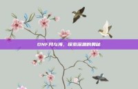 DNF月与海，探索深渊的奥秘