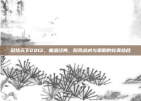 足球天下2013，重温经典，探索战术与策略的完美结合