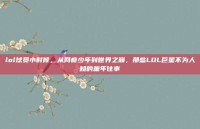 lol球员小时候，从网瘾少年到世界之巅，那些LOL巨星不为人知的童年往事