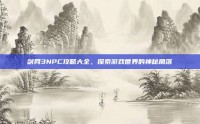 剑网3NPC攻略大全，探索游戏世界的神秘角落