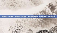 传奇怒火一刀攻略，传奇怒火一刀攻略，从零到满级霸服，新手必看的七大逆天技巧