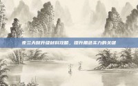 夜兰天赋升级材料攻略，提升角色实力的关键
