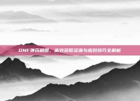 DNF弹药刷图，高效获取资源与应对技巧全解析