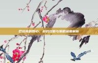 巴拉克的野心，游戏攻略与策略深度解析