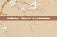 激活码大放送，天翼决新手攻略与激活码获取指南