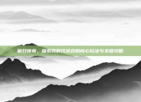 破日传奇，探索跨时代游戏的核心玩法与关键攻略