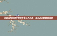 揭秘九阴真经中的锦衣卫三内系统，提升战力的秘密武器
