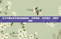 龙之谷黑暗女王加点深度解析，构筑奥能、优化输出，攻略全指南