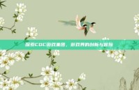 探索CDC游戏集团，游戏界的创新与冒险