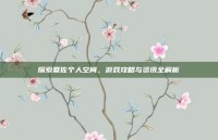 探索夏佐个人空间，游戏攻略与资讯全解析