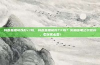 抖音直播可以打cf吗，抖音直播能打CF吗？实测结果出乎意料，老玩家必看！