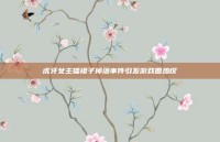 虎牙女主播裙子掉落事件引发游戏圈热议