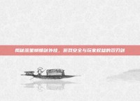 揭秘流星蝴蝶剑外挂，游戏安全与玩家权益的双刃剑