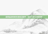 探索仙剑奇侠传1的奇幻世界，游戏下载与攻略指南