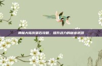 神魔大陆灰磷石攻略，提升战力的秘密武器