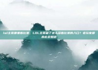 lol主页哪里看比赛，LOL主页藏了这么多看比赛的入口？老玩家都未必全知道