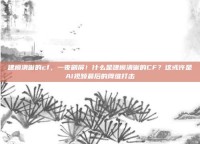 建模清晰的cf，一夜刷屏！什么是建模清晰的CF？这或许是AI视频最后的降维打击