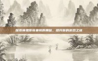 探索神鬼传奇坐骑的奥秘，提升你的游戏之旅